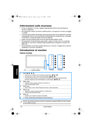 Page 22Guida Rapida  20
Italiano
Informazioni sulla sicurezza
• Prima di installare il monitor, leggere attentamente tutta la documentazione 
fornita in dotazione.
• Per prevenire il rischio di incendi o elettrocuzioni, non esporre il monitor a pioggia 
o umidità.
• Il monitor deve essere alimentato esclusivamente secondo le specifiche riportate 
nelletichetta. Se non si è certi del tipo di alimentazione a disposizione, consultare 
il rivenditore o lazienda locale di fornitura elettrica.
• Usare una spina...