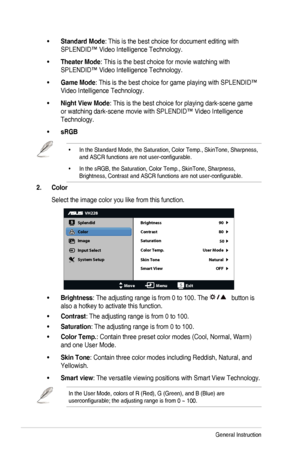 Page 162-2Chapter	3:	General	Instruction
•	Standard Mode:	This	is	the	best	choice	for	document	editing	with	
SPLENDID™	Video	Intelligence	Technology.
•	Theater Mode:	This	is	the	best	choice	for	movie	watching	with	
SPLENDID™	Video	Intelligence	Technology.
•	Game Mode:	This	is	the	best	choice	for	game	playing	with	SPLENDID™	
Video	Intelligence	Technology.
•	Night View Mode:	This	is	the	best	choice	for	playing	dark-scene	game	
or	watching	dark-scene	movie	with	SPLENDID™	Video	Intelligence	
Technology.
•	sRGB
•	In...