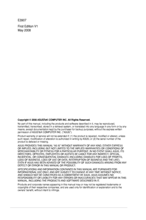 Page 2
ii

E3907
First Edition V1 
May 2008
Copyright © 2008 ASUSTeK COMPUTER INC. All Rights Reserved.
No part of this manual, including the products and software described in\
 it, may be reproduced, transmitted, transcribed, stored in a retrieval system, or translated in\
to any language in any form or by any means, except documentation kept by the purchaser for backup purposes, w\
ithout the express written permission of ASUSTeK COMPUTER INC. (“ASUS”).
Product warranty or service will not be extended if:...