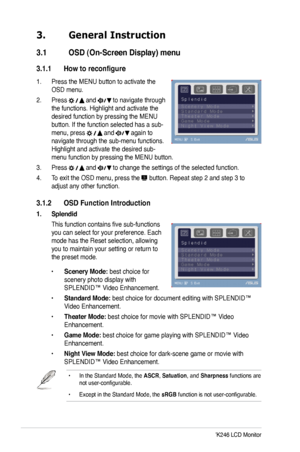 Page 16
8ASUS VW246/VK246 LCD Monitor

3. General Instruction
3.1  OSD (On-Screen Display) menu 
3.1.1 How to reconfigure
1. Press the MENU button to activate the 
OSD menu. 
2. Press  and  to navigate through 
the functions. Highlight and activate the 
desired function by pressing the MENU 
button. If the function selected has a sub-
menu, press  and  again to 
navigate through the sub-menu functions. 
Highlight and activate the desired sub-
menu function by pressing the MENU button.  
3. Press  and  to change...