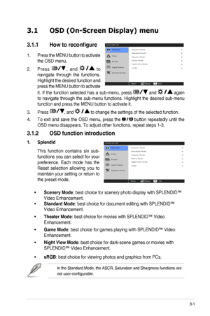 Page 213-1ASUS VK248 LCD Monitor 
3.1 OSD (On-Screen Display) menu 
3.1.1  How to reconfigure
Press the MENU button to activate 1. 
the OSD menu. 
Press 2. ,  and   t o 
navigate  through  the  functions. 
Highlight the desired function and 
press the MENU button to activate 
it.  If  the  function  selected  has  a  sub-menu, press   and   again 
to  navigate  through  the  sub-menu  functions.  Highlight  the  desired  sub-menu 
function and press the MENU button to activate it. 
Press 3. , and  to change the...