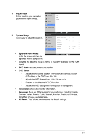 Page 183-3
ASUS VS248 Series LED Monitor 
4.  Input Select 
In this function, you can select 
your desired input source.
5.  System Setup 
Allows you to adjust the system.
Splendid Demo Mode
•	 : 
splits the screen into two for 
Splendid modes comparison.
Volume
•	 : the adjusting range is from 0 to 100 (only available for the HDMI 
input).
ECO Mode
•	 : reduces power consumption.
OSD Setup
•	 : 
Adjusts the horizontal position (H-Position)/the vertical position 
* 
(V-Position) of the OSD from 0 to 100....