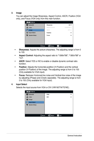 Page 163-3Chapter	3:	General	Instruction
3. Image
You	can	adjust	the	image	Sharpness,	Aspect	Control,	ASCR,	Position	(VGA	
only),	and	Focus	(VGA	only)	from	this	main	function.
VW190
Splendid
Color
Image
Input Select
MoveMenuExit
System Setup
Focus Sharpness
Aspect Control
ASCR 40
1366x768
OFF
Position
•	Sharpness:	Asjusts	the	picture	sharpness.	The	adjusting	range	is	from	0	
to 100.
•	Aspect Control:	Adjusting	the	aspect	ratio	to	“1366x768”,	“1360x768”	or	
“4:3”.
•	ASCR:	Select	YES	or	NO	to	enable	or	disable...