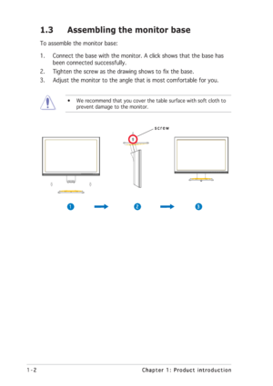 Page 81-2 1-21-2 1-2
1-2
Chapter 1: Product introduction Chapter 1: Product introductionChapter 1: Product introduction Chapter 1: Product introduction
Chapter 1: Product introduction
1.3 Assembling the monitor base
To assemble the monitor base:
1. Connect the base with the monitor. A click shows that the base has
been connected successfully.
2. Tighten the screw as the drawing shows to fix the base.
3. Adjust the monitor to the angle that is most comfortable for you.
• We recommend that you cover the table...