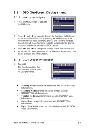 Page 133-1 3-13-1 3-1
3-1
ASUS LCD Monitor VW192 Series ASUS LCD Monitor VW192 SeriesASUS LCD Monitor VW192 Series ASUS LCD Monitor VW192 Series
ASUS LCD Monitor VW192 Series
3.1 OSD (On-Screen Display) menu
3.1.1 3.1.13.1.1 3.1.1
3.1.1
How to reconfigure How to reconfigureHow to reconfigure How to reconfigure
How to reconfigure
1. Press the MENU button to activate
the OSD menu.
2. Press 
 and to navigate through the functions. Highlight and
activate the desired function by pressing the MENU button. If the...