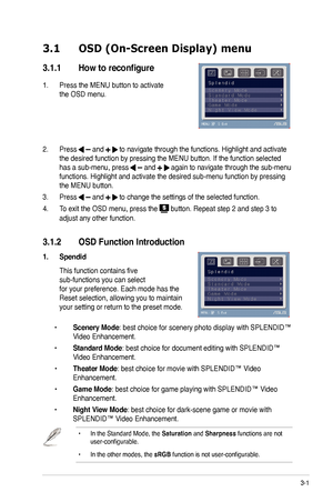 Page 17
3-1ASUS VW192 Series LCD Monitor 
3.1 OSD (On-Screen Display) menu 
3.1.1  How to reconfigure
1. Press the MENU button to activate  
the OSD menu. 
                   
 
           
2.  Press 
 and  to navigate through the functions. Highlight and activate 
the desired function by pressing the MENU button. If the function select\
ed 
has a sub-menu, press  and  again to navigate through the sub-menu 
functions. Highlight and activate the desired sub-menu function by press\
ing 
the MENU button.  
3....