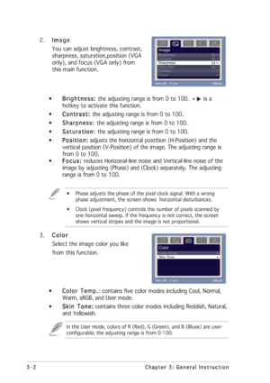 Page 143-2 3-23-2 3-2
3-2
Chapter 3: General Instruction Chapter 3: General InstructionChapter 3: General Instruction Chapter 3: General Instruction
Chapter 3: General Instruction
2.
Image ImageImage Image
Image
You can adjust brightness, contrast,
sharpness, saturation,position (VGA
only), and focus (VGA only) from
this main function.
•
Brightness:  Brightness: Brightness:  Brightness: 
Brightness: the adjusting range is from 0 to 100. 
is a
hotkey to activate this function.
•
Contrast:  Contrast: Contrast:...