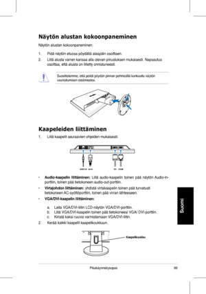 Page 101
Pikakäynnistysopas
Suomi

Kaapeleiden liittäminen
Näytön alustan kokoonpaneminen
Näytön	alustan	kokoonpaneminen:
1.	 Pidä	näytön	etuosa	pöydällä	alaspäin	osoittaen.
2.	 Liitä	alusta	varren	kanssa	alla	olevan	piirustuksen	mukaisesti.	Napsautus	
osoittaa,	että	alusta	on	liitetty	onnistuneesti.
Suosittelemme,	että	peität	pöydän	pinnan	pehmeällä	kankaalla	näytön	vaurioitumisen	estämiseksi.
1.	 Liitä	kaapelit	seuraavien	ohjeiden	mukaisesti:
• Audio-kaapelin  liittäminen:	Liitä	 audio-kaapelin...