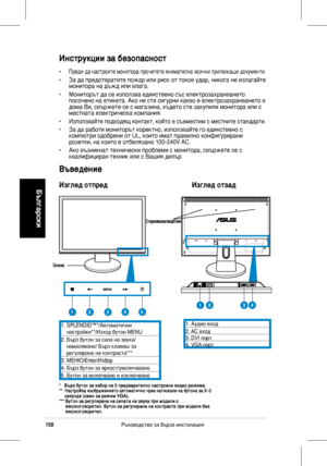 Page 160
158Ръководство	за	бърза	инсталация
Български

Инструкции за безопасност
• Преди	да	настроите	монитора	прочетете	внимателно	всички	прилежащи	документи.
•	 За	да 	предотвратите 	пожар 	или 	риск 	от 	токов 	удар, 	никога 	не 	излагайте	монитора	на	дъжд	или	влага.
•	 Мониторът	да	се	използва	единствено	със	електрозахранването 	посочено	на	етикета.	Ако	не	сте	сигурни	какво	е	електрозахранването	в	дома	Ви,	свържете	се	с	магазина,	където	сте	закупили	монитора	или	с	местната	електрическа	компания.
•...