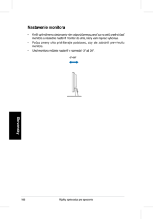 Page 168
Rýchly	sprievodca	pre	spustenie
Slovensky

Nastavenie monitora
•	 Kvôli	optimálnemu	 sledovaniu	vám	odporúčame	 pozerať	sa	na	 celú	 prednú	 časť	
monitora	a	následne	nastaviť	monitor	do	uhla,	ktorý	vám	najviac	vyhovuje.
•	 Počas 	zmeny 	uhla 	pridržiavajte 	podstavec, 	aby 	ste 	zabránili 	prevrhnutiu	
monitora.
•	 Uhol	monitora	môžete	nastaviť	v	rozmedzí	-3º	až	20º.
-3º~20º
 