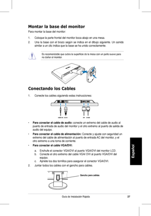 Page 29
27
Español
Guía de Instalación Rápida

Montar la base del monitor
Para montar la base del monitor:
1.	 Coloque	la	parte	frontal	del	monitor	boca	abajo	en	una	mesa.
2.	 Una	la	base	 con	el	brazo	 según	 se	indica	 en	el	dibujo	 siguiente.	 Un	sonido	
similar a un clic indica que la base se ha unido correctamente. 
Es	recomendable	que	cubra	la	superficie	de	la	mesa	con	un	paño	suave	para	no	dañar	el	monitor.
Conectando los Cables
1.	 Conecte	los	cables	siguiendo	estas	instrucciones:
• Para conectar el...