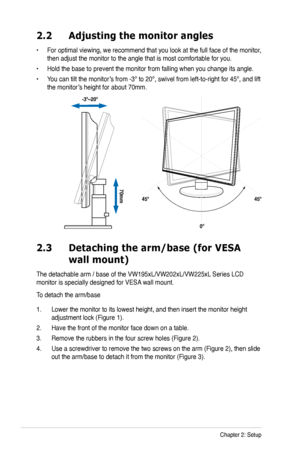 Page 14
2-2Chapter 2: Setup

2.3 Detaching the arm/base (for VESA  
 wall mount)
The detachable arm / base of the VW195xL/VW202xL/VW225xL Series LCD 
monitor is specially designed for VESA wall mount. 
To detach the arm/base
1. Lower the monitor to its lowest height, and then insert the monitor height 
adjustment lock (Figure 1).
2. Have the front of the monitor face down on a table.
3. Remove the rubbers in the four screw holes (Figure 2).
4. Use a screwdriver to remove the two screws on the arm (Figure 2),...