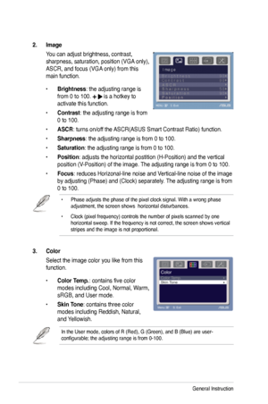 Page 20
3-2Chapter 3: General Instruction  

3. Color
Select the image color you like from this 
function. 
• Color Temp.: contains five color 
modes including Cool, Normal, Warm, 
sRGB, and User mode.
• Skin Tone: contains three color 
modes including Reddish, Natural, 
and Yellowish. 
In the User mode, colors of R (Red), G (Green), and B (Blue) are u\
ser-configurable; the adjusting range is from 0-100.
• Phase adjusts the phase of the pixel clock signal. With a wrong phase adjustment, the screen shows...