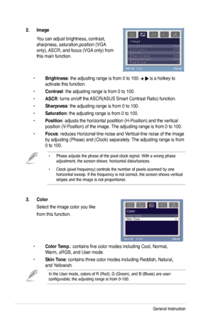 Page 18
3-2Chapter 3: General Instruction  

• Phase adjusts the phase of the pixel clock signal. With a wrong phase adjustment, the screen shows  horizontal disturbances.
• Clock (pixel frequency) controls the number of pixels scanned by one horizontal sweep. If the frequency is not correct, the screen shows vertical stripes and the image is not proportional.
3.  Color  
 Select the image color you like 
 from this function. 
 
 • Color Temp.: contains five color modes including Cool, Normal,    
  Warm, sRGB,...