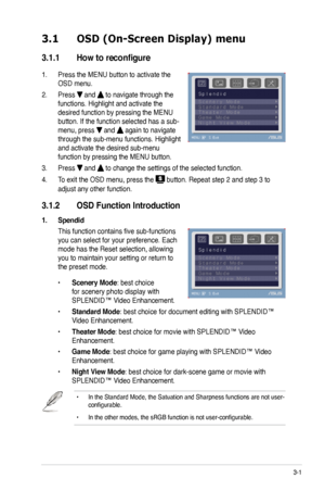 Page 21
3-1ASUS VW223 Series LCD Monitor 
3.1 OSD (On-Screen Display) menu 
3.1.1	 How	to	reconfigure
1. Press the MENU button to activate the 
OSD menu. 
2. Press  and  to navigate through the 
functions. Highlight and activate the 
desired function by pressing the MENU 
button. If the function selected has a sub-
menu, press  and  again to navigate 
through the sub-menu functions. Highlight 
and activate the desired sub-menu 
function by pressing the MENU button.  
3. Press  and  to change the settings of the...