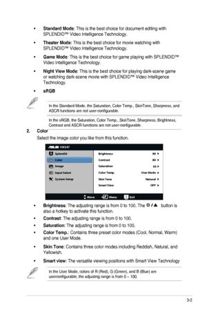 Page 173-2ASUS	LED	Monitor	VW247	Series
•	Standard Mode:	This	is	the	best	choice	for	document	editing	with	
SPLENDID™	Video	Intelligence	Technology.
•	Theater Mode:	This	is	the	best	choice	for	movie	watching	with	
SPLENDID™	Video	Intelligence	Technology.
•	Game Mode:	This	is	the	best	choice	for	game	playing	with	SPLENDID™	
Video	Intelligence	Technology.
•	Night View Mode:	This	is	the	best	choice	for	playing	dark-scene	game	
or	watching	dark-scene	movie	with	SPLENDID™	Video	Intelligence	
Technology.
•	sRGB
In...