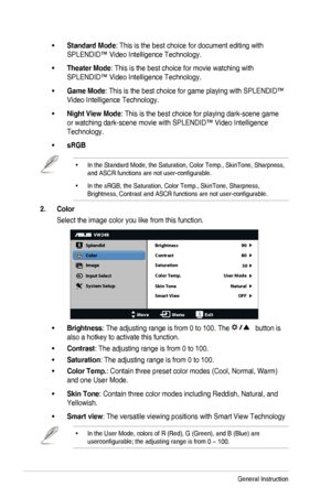 Page 133-2Chapter	3:	General	Instruction
•	Standard Mode:	This	is	the	best	choice	for	document	editing	with	
SPLENDID™	Video	Intelligence	Technology.
•	Theater Mode:	This	is	the	best	choice	for	movie	watching	with	
SPLENDID™	Video	Intelligence	Technology.
•	Game Mode:	This	is	the	best	choice	for	game	playing	with	SPLENDID™	
Video	Intelligence	Technology.
•	Night View Mode:	This	is	the	best	choice	for	playing	dark-scene	game	
or	watching	dark-scene	movie	with	SPLENDID™	Video	Intelligence	
Technology.
•	sRGB
•	In...