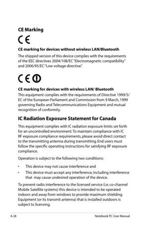 Page 104
A-28Notebook PC User Manual

CE Marking
CE marking for devices without wireless LAN/Bluetooth
The shipped version of this device complies with the requirements 
of the EEC directives 2004/108/EC “Electromagnetic compatibility” 
and 2006/95/EC “Low voltage directive”.
   
CE marking for devices with wireless LAN/ Bluetooth
This equipment complies with the requirements of Directive 1999/5/
EC of the European Parliament and Commission from 9 March, 1999 
governing Radio and Telecommunications Equipment and...