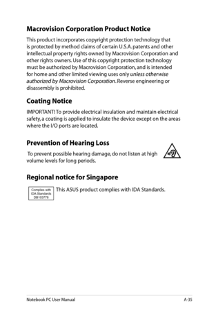 Page 111
Notebook PC User ManualA-35

Macrovision Corporation Product Notice
This product incorporates copyright protection technology that 
is protected by method claims of certain U.S.A. patents and other 
intellectual property rights owned by Macrovision Corporation and 
other rights owners. Use of this copyright protection technology 
must be authorized by Macrovision Corporation, and is intended 
for home and other limited viewing uses only unless otherwise 
authorized by Macrovision Corporation. Reverse...