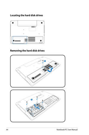 Page 64
64Notebook PC User Manual

Removing the hard disk drives
Locating the hard disk drives
1
21
2
1
21
2
1
21
2
1
21
2 