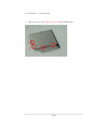 Page 12DISASSEMBLY PROCEDURE 
 3 - 12 
 
3.  Remove 4 screws  (no.4-7) [M2 * 2L (P) W-NI] from ODD bracket. 
 
 
4 
5 
7 
6  