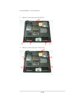 Page 25DISASSEMBLY PROCEDURE 
 3 - 25 
 
3.  Remove 5 screws here (no.6-10) [M2*4L]. 
 
 
 
4.  Remove 5 screws here (no.11-15) [M2*6L]  
 
 
 
9 8 6 
7 
10 
14 12 
11 13 
15  