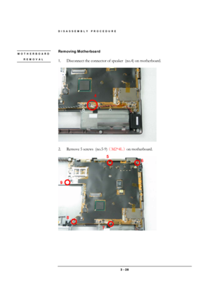 Page 28DISASSEMBLY PROCEDURE 
 3 - 28 
 
Removing Motherboard  
 
1.  Disconnect the connector of speaker  (no.4) on motherboard. 
 
 
 
2.  Remove 5 screws  (no.5-9)
（M2*4L
）on motherboard.  
 
 
MOTHERBOARD 
REMOVAL 
 
4 
9 
8 
7 
5 
6  