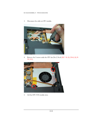 Page 8DISASSEMBLY PROCEDURE 
 3 - 8 
 
3.  Disconnect the cable on CPU module. 
 
 
 
4.  Remove the 2 screws aside the CPU fan (No.3, No.4) [M2 * 6L (K, D4.6) (K) B-
NI, NY]. 
 
 
 
5.  Lift the CPU FAN module away.  
3 
4  