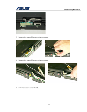 Page 9
                     Disassembly Procedure 
 
2 - 9 
 
 
5. Remove 1 screw and disconnect the connector.  
 
          
 
6. Remove 1 screw and disconnect the connector.  
 
     
 
 
7. Remove 2 screws on both ends.  
  