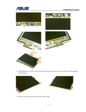 Page 12
                     Disassembly Procedure 
 
2 - 12 
                                             
      
 
 
 
2. Finally, Remove 4 screws on the right LCD bracket, and 4 screws on the left side to disassemble 
LCD brackets. 
 
       
 
3. Remove one tape and disconnect the coaxial cable.  
  