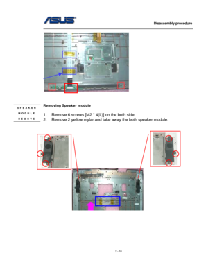 Page 18
                   Disassembly procedure 
                                                                                         
 
 
 
Removing Speaker module  SPEAKER 
MODULE 
REMOVE 
 
1. Remove 6 screws [M2 * 4(L)] on the both side. 
2. Remove 2 yellow mylar and take away the both speaker module. 
 
                                      
 
 
 
 
 
 
 
 
               
 
 
 
2 - 18  