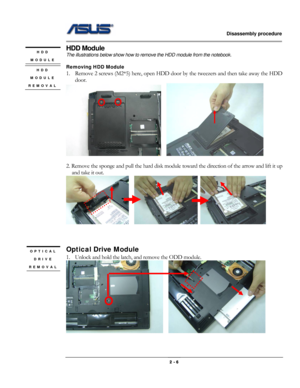 Page 6                   Disassembly procedure 
                                                                                        
 
                                              2 - 6 
HDD Module 
The illustrations below show how to remove the HDD module from the notebook. 
 
Removing HDD Module 
1. Remove 2 screws (M2*5) here, open HDD door by the tweezers and then take away the HDD 
door. 
   
 
2. Remove the sponge and pull the hard disk module toward the direction of the arrow and lift it up 
and...