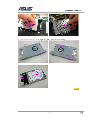 Page 4                             Disassembly Procedure 
                                                                                         
                                                                       V1.0 2 - 4 
  
 
2. Remove 4 screws (M3*4) to separate HDD from HDD housing 
  
 
 
                                                                                                                                     BACK 
 
 
 
 
 
 
M3*3 
M3*3  