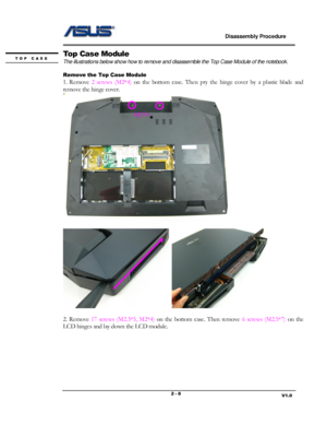 Page 8                             Disassembly Procedure 
                                                                                         
                                                                       V1.0 2 - 8 
Top Case Module 
The illustrations below show how to remove and disassemble the Top Case Module of the notebook.  
 
Remove the Top Case Module 
1.  Remove 2 screws  (M2*4) on  the  bottom case.  Then  pry  the hinge  cover  by  a  plastic  blade and 
remove the hinge cover....