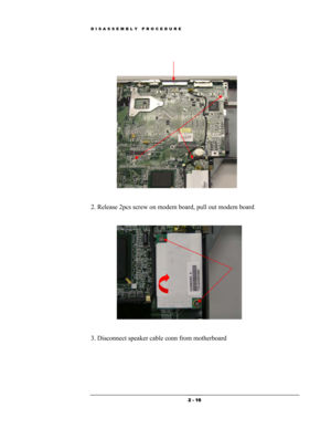 Page 16DISASSEMBLY PROCEDURE 
 
 
 
 
 
 
2. Release 2pcs screw on modem board, pull out modem board  
 
 
 
 
 
3. Disconnect speaker cable conn from motherboard 
 2 - 16  