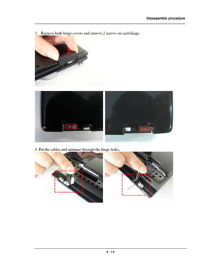 Page 12                Disassembly procedure 
                                                                                        
 
                                              2 - 12 
3. Remove both hinge covers and remove 2 screws on each hinge. 
  
 
  
 
4. Put the cables and antennas through the hinge holes. 
  
 
 
 
 
 
 
  