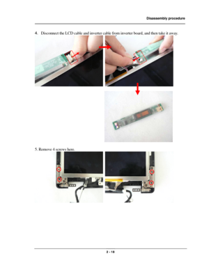 Page 18                Disassembly procedure 
                                                                                        
 
                                              2 - 18 
4. Disconnect the LCD cable and inverter cable from inverter board, and then take it away. 
  
 
                                  
 
 
5. Remove 4 screws here. 
  
 
 
 
 
 
 
  