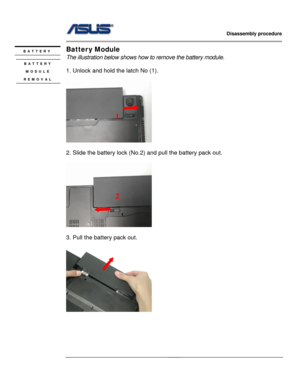 Page 13
                   Disassembly procedure 
                                                                                         
                                              
Batter y Module BATTERY 
 BATTERY 
MODULE 
REMOVAL 
The illustration below shows how  to remove the battery module.  
 
1. Unlock and hold the latch No (1). 
 
  
 
1 
 
2. Slide the battery lock (No.2) and pull the battery pack out. 
 
   
2 
 
   
 
3. Pull the battery pack out. 
 
 
 
 
 
2 - 2  