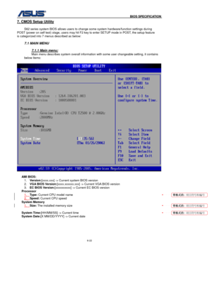 Page 156
                                              BIOS SPECIFICATION            
6-22 
7. CMOS Setup Utility 
 
 S62 series system BIOS allows users to change some system hardware/function settings during 
POST (power on self test) stage, users may hit F2 key to enter SETUP mode in POST, the setup feature 
is categorized into 7 menus described as below: 
 
7.1 MAIN MENU 
 
7.1.1 Main menu: 
Main menu describes system overall information with some user changeable setting, it contains 
below items: 
 
  AMI...