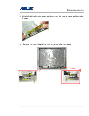 Page 33
                   Disassembly procedure 
                                                                                         
                                              
 
9.  Lift a little bit the inverter board and disconnect the inverter cable and then take 
it away. 
 
    
 
6.  Remove 2 screws (M2x 6L) on both hinge and take them away. 
 
   
 
 
 
 
 M2.5*6L M2.5*6L  
 
 
 
 
 
 
 
 
 
 
2 - 22   