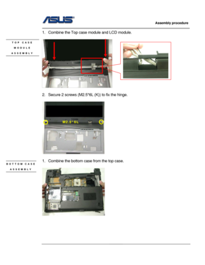 Page 48
                     Assembly procedure  
                                                                                         
                                                  
1.  Combine the Top case module and LCD module. 
 
 
 
2.  Secure 2 screws (M2.5*6L (K)) to fix the hinge. 
 
 
 
1.  Combine the bottom ca se from the top case. 
 
 
 
 
 
 
TOP CASE 
MODULE 
ASSEMBLY 
M2.5*6L 
BOTTOM CASE 
ASSEMBLY 
 
3 - 13   