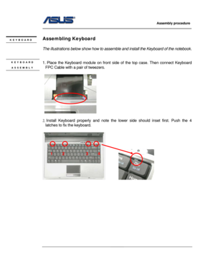 Page 52
                     Assembly procedure  
                                                                                         
                                                  
 
Assembling Keyboard   KEYBOARD 
  
The illustrations below show how to assemble and install the Keyboard of the notebook. 
 
 
KEYBOARD 
ASSEMBLY 
1. Place the Keyboard module on front side of the top case. Then connect Keyboard 
FPC Cable with a pai r of tweezers. 
  
 
  
 
2. Install Keyboard properly and  note the...