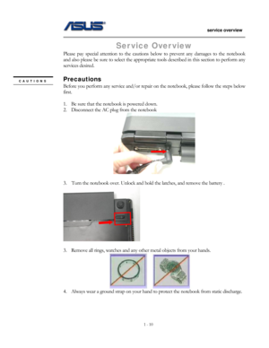 Page 10
                   service overview 
                                                                                       
1 - 10
                                                   
Ser vice Over view 
Please pay special attention to the cautions  below to prevent any damages to the notebook 
and also please be sure to select the appropria te tools described in this section to perform any 
services desired. 
 
Precautions CAUTIONS 
Before you perform any service and/or repair  on the notebook, please...