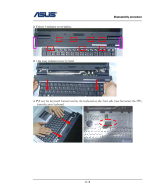 Page 17                   Disassembly procedure 
                                                                                        
 
                                              2 - 6 
 
2.
 Unlock 9 indicator cover latches. 
 
 
3.
 Take away indicator cover by hand 
 
 
4.
 Pull out the keyboard forward and lay the keyboard on the front side then disconnect the FPC, 
then take away keyboard. 
  
 
 
 
 
 
 
 
 
  