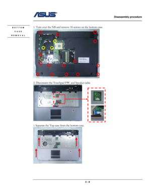 Page 19                   Disassembly procedure 
                                                                                        
 
                                              2 - 8 
 
1. Turn over the NB and remove 18 screws on the bottom case. 
 
 
2. Disconnect the Touchpad FPC and Speaker cable     
            
 
3.
 Separate the Top case from the bottom case. 
 
 
 
 
BOTTOM 
CASE 
REMOVAL  