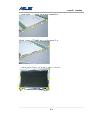 Page 32
                   Assembly procedure  
                                                                                         
2. Install the left LCD bracket and secure 4 screws to fix it. 
 
 
3. Install the right LCD bracket and secure 4 screws to fix it. 
 
 
4. Install the LCD panel and secure 10 screws to secure it. 
 
 
 
 
 
 
 
                                                  3 - 4  