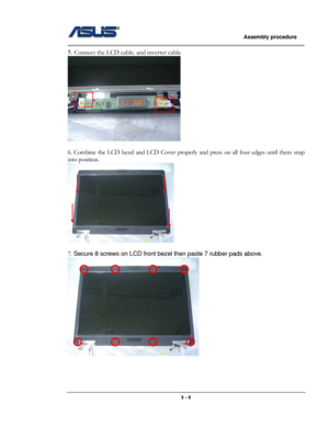 Page 33
                   Assembly procedure  
                                                                                         
5. Connect the LCD cable. and inverter cable 
 
 
6. Combine the LCD bezel and LCD Cover properly and press on all four edges until them snap 
into position. 
 
 
7. Secure 8 screws on LCD front bezel then paste 7 rubber pads above. 
 
 
 
                                                  3 - 5  