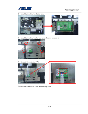 Page 37
                   Assembly procedure  
                                                                                         
2. Install the touchpad on the top case. 
         
 
3. Install the touchpad bracket and secure 4 screws to secure it. 
    
 
4. Connect the touch pad FPC  
          
 
5 Combine the bottom case with the top case. 
                                                  3 - 9  