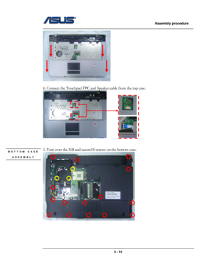 Page 38
                   Assembly procedure  
                                                                                         
 
 
6. Connect the Touchpad FPC and Speaker cable from the top case. 
            
 
 
1. Turn over the NB and secure18 screws on the bottom case. BOTTOM CASE 
ASSEMBLY 
 
 
 
 
 
                                                  3 - 10  