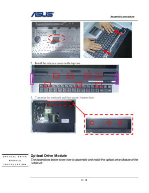 Page 40
                   Assembly procedure  
                                                                                         
     
 
2. Install the indicator cover on the top case . 
 
 
3. Turn over the notebook and then secure 3 screws here. 
          
 
 
 
 
 
 
Optical Drive Module OPTICAL DRIVE 
MODULE 
INSTALLATION 
The illustrations below show how to assemble and install the optical drive Module of the 
notebook. 
 
                                                  3 - 12  